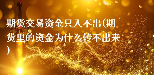 期货交易资金只入不出(期货里的资金为什么转不出来)_https://www.zghnxxa.com_内盘期货_第1张