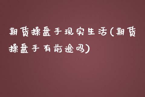 期货操盘手现实生活(期货操盘手有前途吗)_https://www.zghnxxa.com_国际期货_第1张