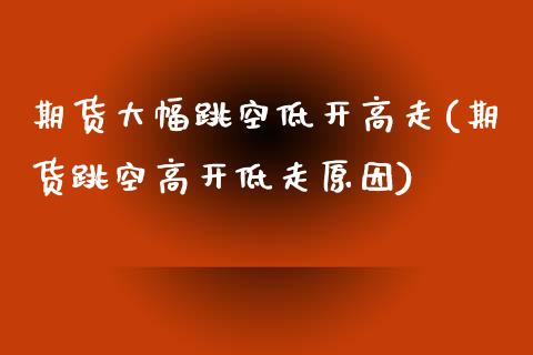 期货大幅跳空低开高走(期货跳空高开低走原因)_期货直播室_第1张_期货直播室 期货大幅跳空低开高走(期货跳空高开低走原因)_https://www.zghnxxa.com_期货直播室_第1张