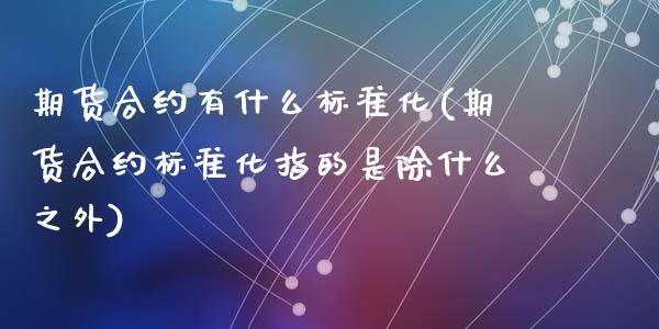 期货合约有什么标准化(期货合约标准化指的是除什么之外)_https://www.zghnxxa.com_国际期货_第1张