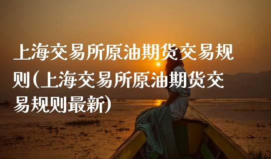 上海交易所原油期货交易规则(上海交易所原油期货交易规则最新)_https://www.zghnxxa.com_黄金期货_第1张