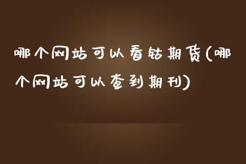 哪个网站可以看钴期货(哪个网站可以查到期刊)_黄金期货_第1张_期货直播室 哪个网站可以看钴期货(哪个网站可以查到期刊)_https://www.zghnxxa.com_黄金期货_第1张