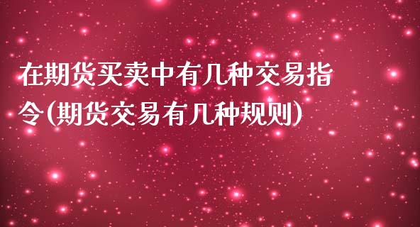 在期货买卖中有几种交易指令(期货交易有几种规则)_期货直播室_第1张_期货直播室 在期货买卖中有几种交易指令(期货交易有几种规则)_https://www.zghnxxa.com_期货直播室_第1张