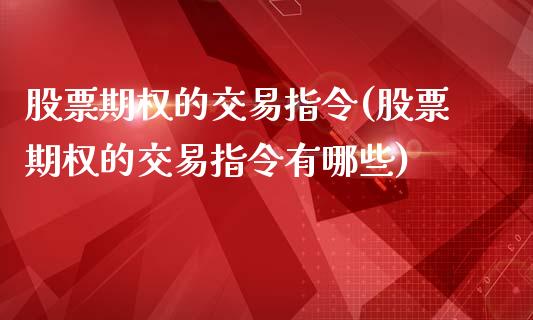 股票期权的交易指令(股票期权的交易指令有哪些)_国际期货_第1张_期货直播室 股票期权的交易指令(股票期权的交易指令有哪些)_https://www.zghnxxa.com_国际期货_第1张