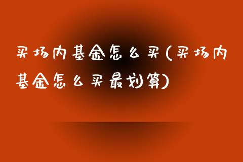 买场内基金怎么买(买场内基金怎么买最划算)_https://www.zghnxxa.com_黄金期货_第1张