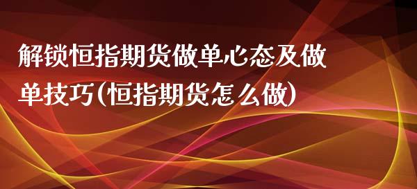 解锁恒指期货做单心态及做单技巧(恒指期货怎么做)_https://www.zghnxxa.com_内盘期货_第1张