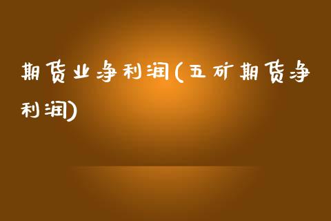 期货业净利润(五矿期货净利润)_https://www.zghnxxa.com_黄金期货_第1张