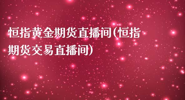 恒指黄金期货直播间(恒指期货交易直播间)_期货直播室_第1张_期货直播室 恒指黄金期货直播间(恒指期货交易直播间)_https://www.zghnxxa.com_期货直播室_第1张