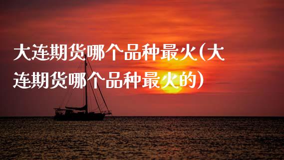 大连期货哪个品种最火(大连期货哪个品种最火的)_国际期货_第1张_期货直播室 大连期货哪个品种最火(大连期货哪个品种最火的)_https://www.zghnxxa.com_国际期货_第1张