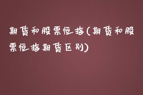 期货和股票恒指(期货和股票恒指期货区别)_https://www.zghnxxa.com_内盘期货_第1张