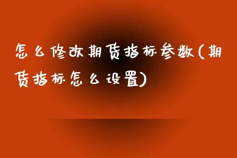 怎么修改期货指标参数(期货指标怎么设置)_内盘期货_第1张_期货直播室 怎么修改期货指标参数(期货指标怎么设置)_https://www.zghnxxa.com_内盘期货_第1张
