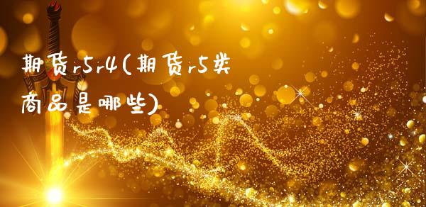 期货r5r4(期货r5类商品是哪些)_https://www.zghnxxa.com_期货直播室_第1张