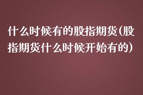 什么时候有的股指期货(股指期货什么时候开始有的)_https://www.zghnxxa.com_国际期货_第1张