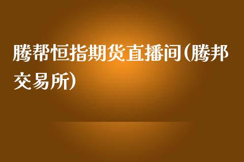 腾帮恒指期货直播间(腾邦交易所)_https://www.zghnxxa.com_黄金期货_第1张