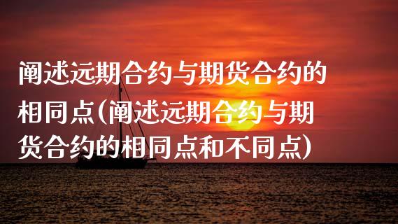 阐述远期合约与期货合约的相同点(阐述远期合约与期货合约的相同点和不同点)_https://www.zghnxxa.com_内盘期货_第1张