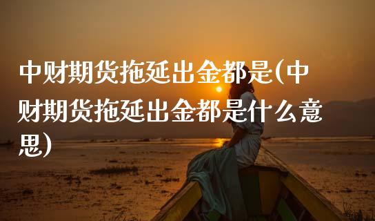 中财期货拖延出金都是(中财期货拖延出金都是什么意思)_期货直播室_第1张_期货直播室 中财期货拖延出金都是(中财期货拖延出金都是什么意思)_https://www.zghnxxa.com_期货直播室_第1张