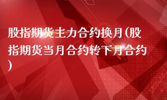 股指期货主力合约换月(股指期货当月合约转下月合约)_https://www.zghnxxa.com_黄金期货_第1张