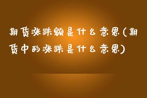 期货涨跌额是什么意思(期货中的涨跌是什么意思)_https://www.zghnxxa.com_黄金期货_第1张