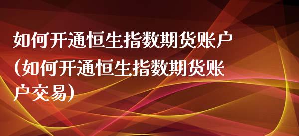 如何开通恒生指数期货账户(如何开通恒生指数期货账户交易)_内盘期货_第1张_期货直播室 如何开通恒生指数期货账户(如何开通恒生指数期货账户交易)_https://www.zghnxxa.com_内盘期货_第1张