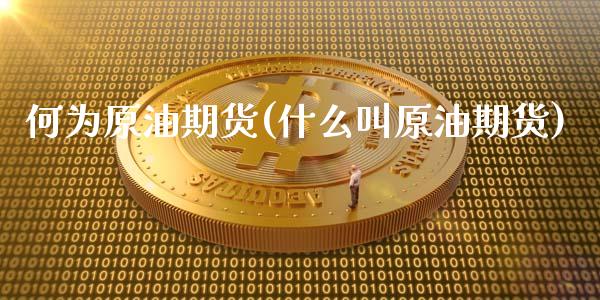 何为原油期货(什么叫原油期货)_https://www.zghnxxa.com_期货直播室_第1张