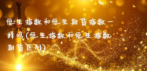 恒生指数和恒生期货指数一样吗(恒生指数和恒生指数期货区别)_https://www.zghnxxa.com_期货直播室_第1张