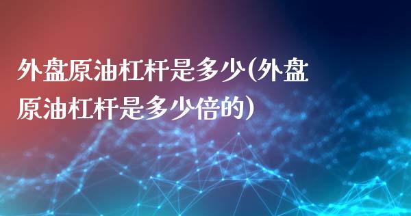 外盘原油杠杆是多少(外盘原油杠杆是多少倍的)_https://www.zghnxxa.com_期货直播室_第1张