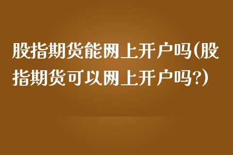 股指期货能网上开户吗(股指期货可以网上开户吗?)_https://www.zghnxxa.com_期货直播室_第1张
