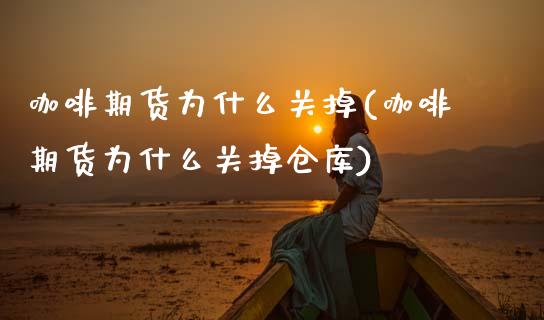 咖啡期货为什么关掉(咖啡期货为什么关掉仓库)_国际期货_第1张_期货直播室 咖啡期货为什么关掉(咖啡期货为什么关掉仓库)_https://www.zghnxxa.com_国际期货_第1张