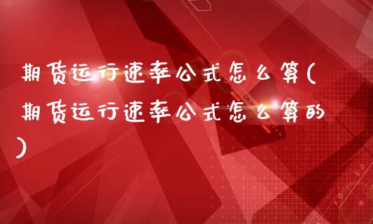 期货运行速率公式怎么算(期货运行速率公式怎么算的)_https://www.zghnxxa.com_黄金期货_第1张