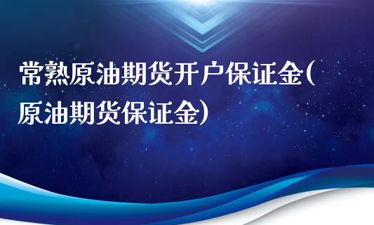 常熟原油期货开户保证金(原油期货保证金)_https://www.zghnxxa.com_期货直播室_第1张