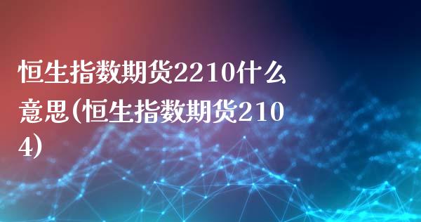 恒生指数期货2210什么意思(恒生指数期货2104)_内盘期货_第1张_期货直播室 恒生指数期货2210什么意思(恒生指数期货2104)_https://www.zghnxxa.com_内盘期货_第1张
