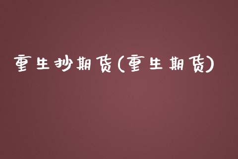 重生抄期货(重生期货)_https://www.zghnxxa.com_国际期货_第1张