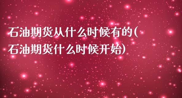 石油期货从什么时候有的(石油期货什么时候开始)_https://www.zghnxxa.com_期货直播室_第1张