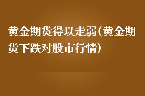 黄金期货得以走弱(黄金期货下跌对股市行情)_https://www.zghnxxa.com_国际期货_第1张