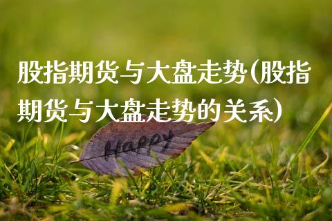 股指期货与大盘走势(股指期货与大盘走势的关系)_https://www.zghnxxa.com_内盘期货_第1张