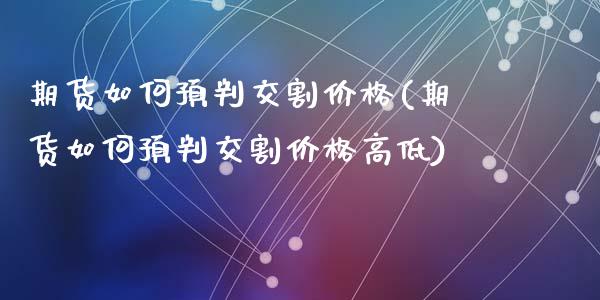 期货如何预判交割价格(期货如何预判交割价格高低)_https://www.zghnxxa.com_国际期货_第1张