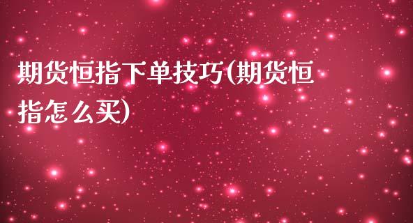 期货恒指下单技巧(期货恒指怎么买)_期货直播室_第1张_期货直播室 期货恒指下单技巧(期货恒指怎么买)_https://www.zghnxxa.com_期货直播室_第1张