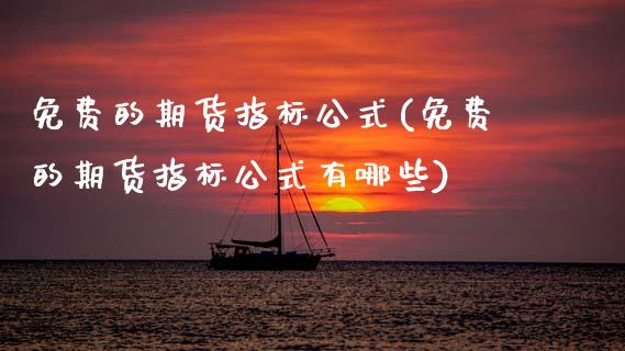 免费的期货指标公式(免费的期货指标公式有哪些)_https://www.zghnxxa.com_国际期货_第1张