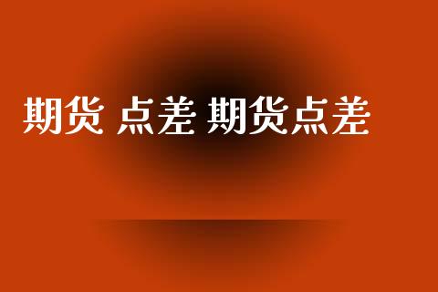 期货 点差 期货点差_https://www.zghnxxa.com_黄金期货_第1张