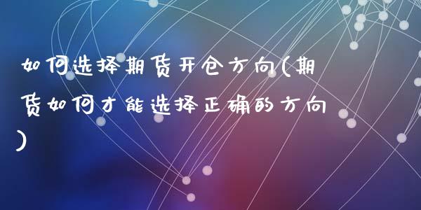 如何选择期货开仓方向(期货如何才能选择正确的方向)_黄金期货_第1张_期货直播室 如何选择期货开仓方向(期货如何才能选择正确的方向)_https://www.zghnxxa.com_黄金期货_第1张