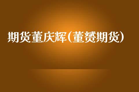 期货董庆辉(董赟期货)_https://www.zghnxxa.com_黄金期货_第1张