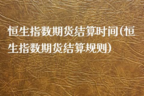 恒生指数期货结算时间(恒生指数期货结算规则)_https://www.zghnxxa.com_国际期货_第1张