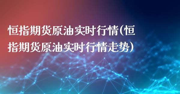 恒指期货原油实时行情(恒指期货原油实时行情走势)_https://www.zghnxxa.com_内盘期货_第1张