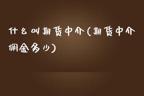 什么叫期货中介(期货中介佣金多少)_https://www.zghnxxa.com_期货直播室_第1张
