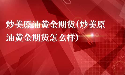 炒美原油黄金期货(炒美原油黄金期货怎么样)_期货直播室_第1张_期货直播室 炒美原油黄金期货(炒美原油黄金期货怎么样)_https://www.zghnxxa.com_期货直播室_第1张