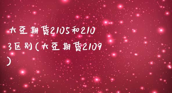 大豆期货2105和2103区别(大豆期货2109)_https://www.zghnxxa.com_期货直播室_第1张