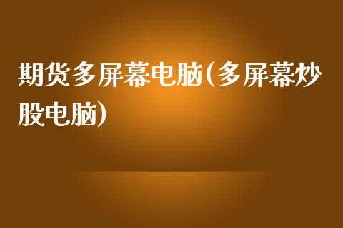 期货多屏幕电脑(多屏幕炒股电脑)_黄金期货_第1张_期货直播室 期货多屏幕电脑(多屏幕炒股电脑)_https://www.zghnxxa.com_黄金期货_第1张