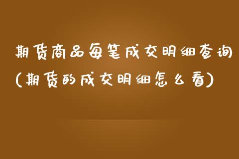 期货商品每笔成交明细查询(期货的成交明细怎么看)_国际期货_第1张_期货直播室 期货商品每笔成交明细查询(期货的成交明细怎么看)_https://www.zghnxxa.com_国际期货_第1张