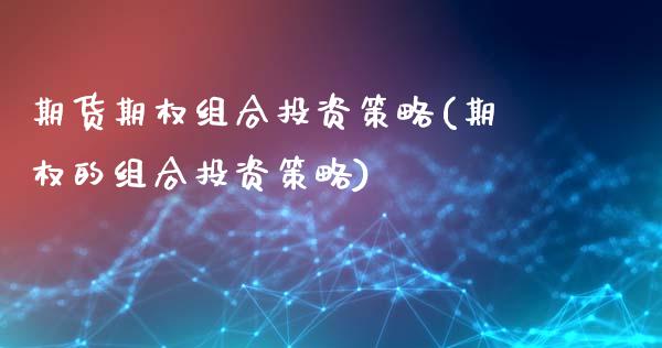 期货期权组合投资策略(期权的组合投资策略)_期货直播室_第1张_期货直播室 期货期权组合投资策略(期权的组合投资策略)_https://www.zghnxxa.com_期货直播室_第1张