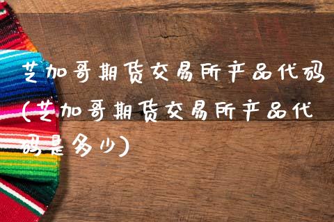 芝加哥期货交易所产品代码(芝加哥期货交易所产品代码是多少)_期货直播室_第1张_期货直播室 芝加哥期货交易所产品代码(芝加哥期货交易所产品代码是多少)_https://www.zghnxxa.com_期货直播室_第1张